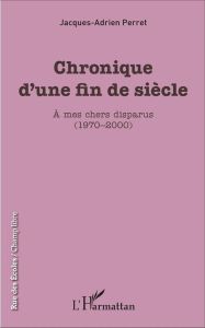 Chronique d'une fin de siècle. A mes chers disparus (1970-2000) - Perret Jacques-Adrien