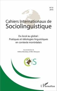 Cahiers Internationaux de Sociolinguistique N° 10/2016 : Du local au global : pratiques et idéologie - Blondeau Hélène - Remysen Wim