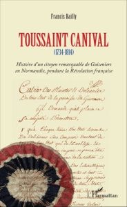 Toussaint canival. (1734-1814) - Histoire d'un citoyen remarquable de Guiseniers en Normandie, penda - Bailly Francis