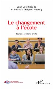 Le changement à l'école. Sources, tensions, effets - Rinaudo Jean-Luc - Tavignot Patricia