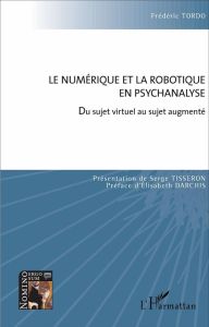 Le numérique et la robotique en psychanalyse. Du sujet virtuel au sujet augmenté - Tordo Frédéric - Tisseron Serge - Darchis Elisabet