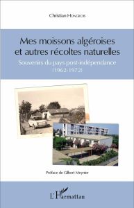 Mes moissons algéroises et autres récoltes naturelles. Souvenirs du pays post-indépendance (1962-197 - Hongrois Christian - Meynier Gilbert