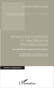 Mythologie positiviste et cancérisation épistémologique. Une archéologie des impostures méthodologiq - Pierre Louis Luné Roc