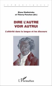 Dire l'autre, voir autrui. L'altérité dans la langue et les discours - Ponchon Thierry - Vladirmirska Elena