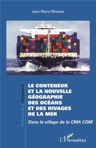 Le conteneur et la nouvelle géographie des océans et des rivages de la mer. Dans le sillage de la CM - Miossec Jean-Marie