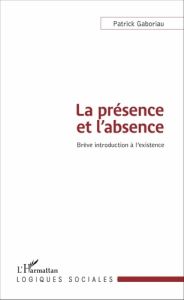 La présence et l'absence. Brève introduction à l'existence - Gaboriau Patrick