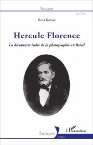 Hercule Florence. La découverte isolée de la photographie au Brésil - Kossoy Boris - Leenhardt Jacques - Briant Jean - T