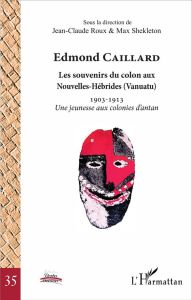 Edmond Caillard, les souvenirs du colon aux Nouvelles-Hébrides (Vanuatu). 1903-1913 Une jeunesse aux - Roux Jean-Claude - Shekleton Max