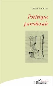 Poïétique paradoxale - Bardinet Claude