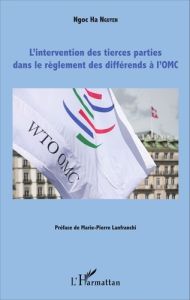 L'intervention des tierces parties dans le règlement des différends à l'OMC - Nguyen Ngoc Ha - Lanfranchi Marie-Pierre