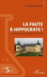 La faute à Hippocrate ! Autoportrait de Bussy-Rabutin en malade - Blanquie Christophe