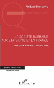 La société rurbaine aux Etats-Unis et en France. Ou le mythe de la démocratie associative - Dressayre Philippe