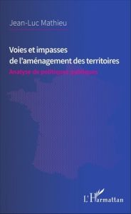 Voies et impasses de l'aménagement des territoires. Analyse de politiques publiques - Mathieu Jean-Luc