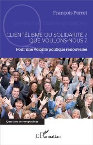 Clientélisme ou solidarité ? Que voulons-nous ? Pour une volonté politique renouvelée - Perret François