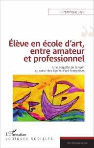 Elève en école d'art, entre amateur et professionnel. Une enquête de terrain au coeur des écoles d'a - Joly Frédérique