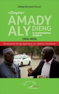 Doyen Amady Aly Dieng, le transmetteur intégral (1932-2015). Economie biographique ou sémio-histoi - Ngaïdé Abdarahmane - Ly Boubacar - Thioub Ibrahima