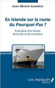 En Islande sur la route du Pourquoi-Pas ? Evocation d'un drame de la mer et de la science - Auxiètre Jean-Michel