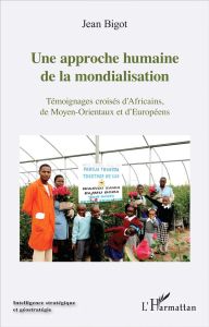 Une approche humaine de la mondialisation. Témoignages croisés d'Africains, de Moyen-Orientaux et d' - Bigot Jean