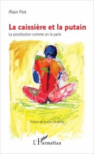 La caissière et la putain. La prostitution comme on la parle - Piot Alain - Cordelier Jeanne