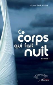 Ce corps qui fait nuit - Ndiaye Oumar Seck