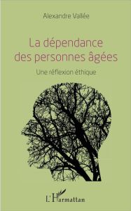 La dépendance des personnes âgées. Une réflexion éthique - Vallée Alexandre