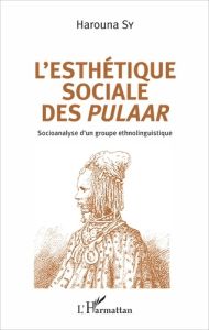 L'esthétique sociale des Pulaar. Socioanalyse d'un groupe ethnolinguistique - Sy Harouna