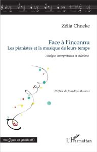 Face à l'inconnu, les pianistes et la musique de leurs temps. Analyse, interprétation et créations - Chueke Zélia - Bosseur Jean-Yves