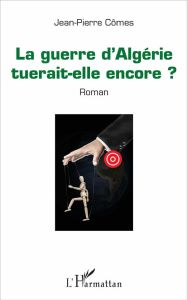 La guerre d'Algérie tuerait-elle encore ? - Cômes Jean-Pierre