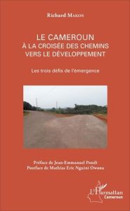 Le Cameroun à la croisée des chemins vers le développement. Les trois défis de l'émergence - Makon Richard - Pondi Jean-Emmanuel - Owona Nguini