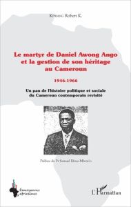 Le martyr de Daniel Awong Ango et la gestion de son héritage au Cameroun (1946-1966). Un pan de l'hi - Kpwang K. Robert - Efoua Mbozo'o Samuel