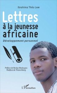 Lettres à la jeunesse africaine. Développement personnel - Lam Ibrahima Théo - Madougou Reckya - Niang Thione