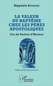 La valeur du baptême chez les pères apostoliques. Cas du Pasteur d'Hermas - Agnigori Hippolyte - Sinsin Bayo Jean