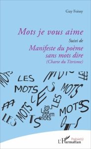 Mots je vous aime. suivi de Manifeste du poème sans mots dire (Charte du Titrisme) - Foissy Guy