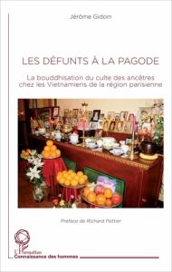 Les défunts à la pagode. La bouddhisation du culte des ancêtres chez les Vietnamiens de la région pa - Gidoin Jérôme - Pottier Richard