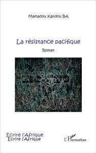 La résistance pacifique. Roman - Ba Mamadou Kalidou