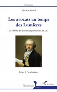 Les avocats au temps des Lumières. La réforme des assemblées provinciales de 1787 - Evrard Sébastien - Bodineau Pierre