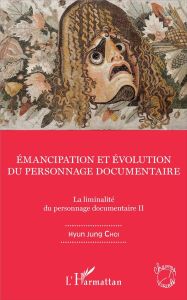 La liminalité du personnage documentaire. Tome 2, Emancipation et évolution du personnage documentai - Hyun Jung Choi