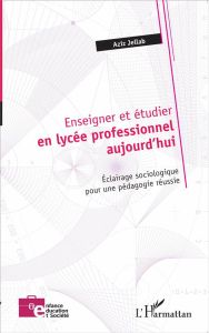 Enseigner et étudier en lycée professionnel aujourd'hui. Eclairage sociologique pour une pédagogie r - Jellab Aziz