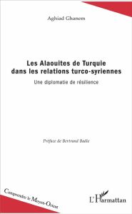 Les Alaouites de Turquie dans les relations turco-syriennes. Une diplomatie de résilience - Ghanem Aghiad - Badie Bertrand