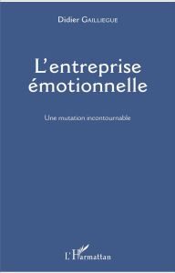 L'entreprise émotionnelle. Une mutation incontournable - Gailliègue Didier