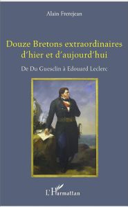 Douze Bretons extraordinaires d'hier et d'aujourd'hui. De Du Guesclin à Edouard Leclerc - Frerejean Alain