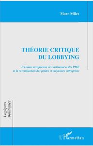 Théorie critique du lobbying. L'Union européenne de l'artisanat et des PME et la revendication des p - Milet Marc