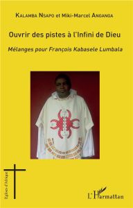 Ouvrir des pistes à l'Infini de Dieu. Mélanges pour François Kabasele Lumbala - Nsapo Sylvain Kalamba - Anganga Miki Marcel