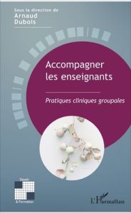 Accompagner les enseignants. Pratiques cliniques groupales - Dubois Arnaud