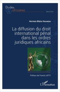 La diffusion du droit international pénal dans les ordres juridiques africains - Ngameni Herman Blaise - Latty Franck