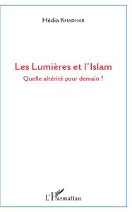 Les Lumières et l'Islam. Quelle altérité pour demain ? - Khadhar Hédia