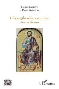 L'Evangile selon saint Luc. Actes et discours - Lapierre Francis - Watremez Pierre