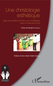 Une christologie esthétique. Enjeu des intuitions de Hans Urs von Balthasar dans la Gloire et la Cro - Toumandji Futher-de-Borgia - Chango Paul-Marie Fid