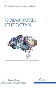 Poïèse/Autopoïèse. Art et systèmes - Lambert Xavier