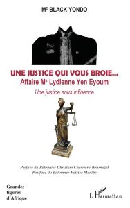 Une justice qui vous broie... Affaire Me Lydienne Yen Eyoum. Une justice sous influence - Yondo Black - Charrière-Bournazel Christian - Mont